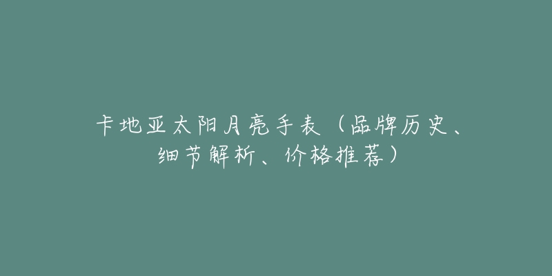 卡地亚太阳月亮手表(品牌历史、细节解析、价格推荐)-名表号 卡地亚太阳月亮手表(品牌历史、细节解析、价格推荐)
