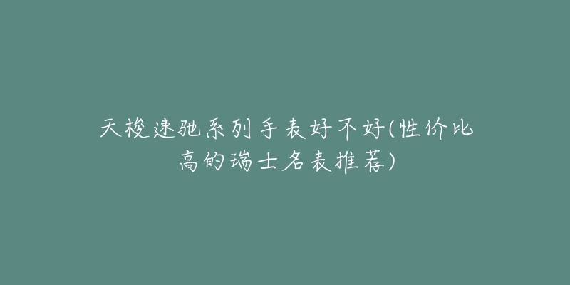 天梭速驰系列手表好不好(性价比高的瑞士名表推荐)-名表号 天梭速驰系列手表好不好(性价比高的瑞士名表推荐)