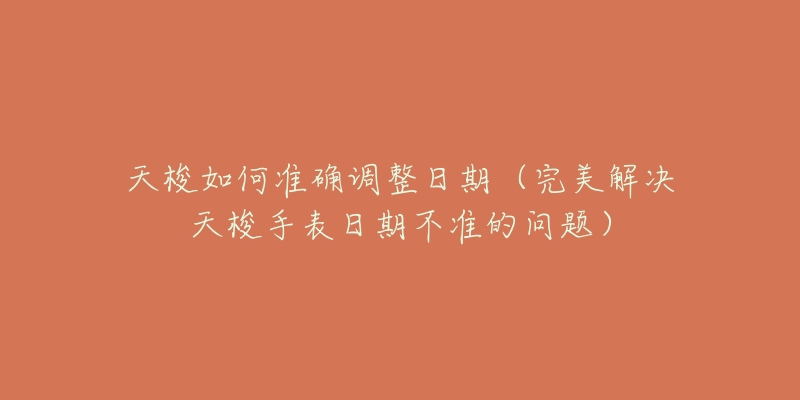 天梭如何准确调整日期(完美解决天梭手表日期不准的问题)-名表号 天梭如何准确调整日期(完美解决天梭手表日期不准的问题)