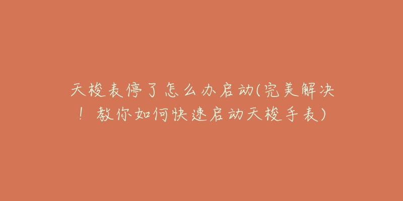 天梭表停了怎么办启动(完美解决!教你如何快速启动天梭手表)-名表号 天梭表停了怎么办启动(完美解决!教你如何快速启动天梭手表)