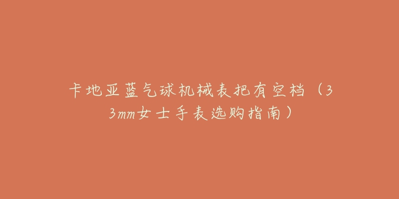 卡地亚蓝气球机械表把有空档(33mm女士手表选购指南)-名表号 卡地亚蓝气球机械表把有空档(33mm女士手表选购指南)