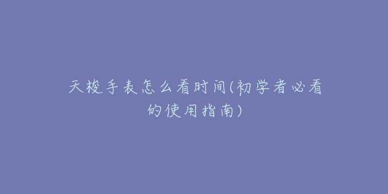 天梭手表怎么看时间(初学者必看的使用指南)