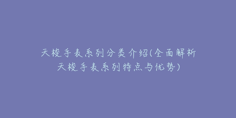 天梭手表系列分类介绍(全面解析天梭手表系列特点与优势)-名表号 天梭手表系列分类介绍(全面解析天梭手表系列特点与优势)