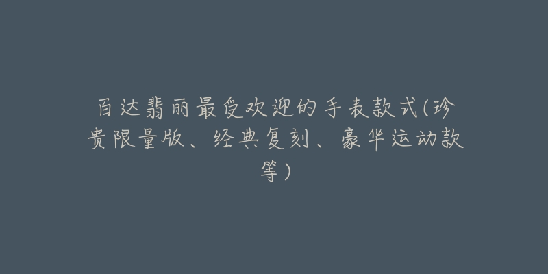 百达翡丽最受欢迎的手表款式(珍贵限量版、经典复刻、豪华运动款等)-名表号 百达翡丽最受欢迎的手表款式(珍贵限量版、经典复刻、豪华运动款等)