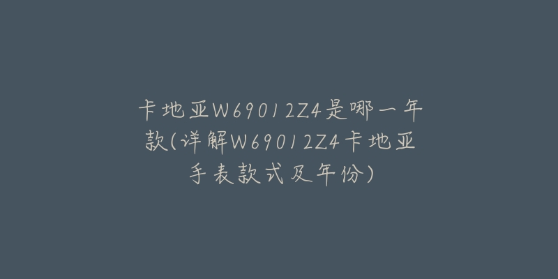 卡地亚W69012Z4是哪一年款(详解W69012Z4卡地亚手表款式及年份)