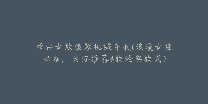 带钻女款浪琴机械手表(浪漫女性必备,为你推荐4款经典款式)-名表号 带钻女款浪琴机械手表(浪漫女性必备,为你推荐4款经典款式)