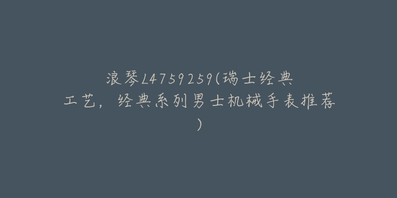 浪琴L4759259(瑞士经典工艺,经典系列男士机械手表推荐)-名表号 浪琴L4759259(瑞士经典工艺,经典系列男士机械手表推荐)