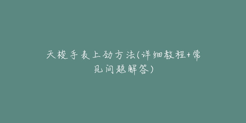 天梭手表上劲方法(详细教程+常见问题解答)-名表号 天梭手表上劲方法(详细教程+常见问题解答)