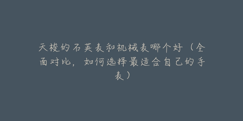 天梭的石英表和机械表哪个好(全面对比,如何选择最适合自己的手表)-名表号 天梭的石英表和机械表哪个好(全面对比,如何选择最适合自己的手表)