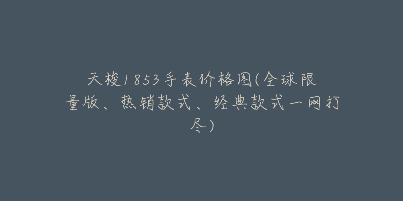 天梭1853手表价格图(全球限量版、热销款式、经典款式一网打尽)-名表号 天梭1853手表价格图(全球限量版、热销款式、经典款式一网打尽)