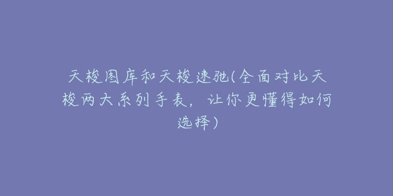 天梭图库和天梭速驰(全面对比天梭两大系列手表，让你更懂得如何选择)