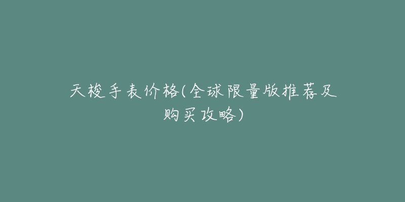 天梭手表价格(全球限量版推荐及购买攻略)