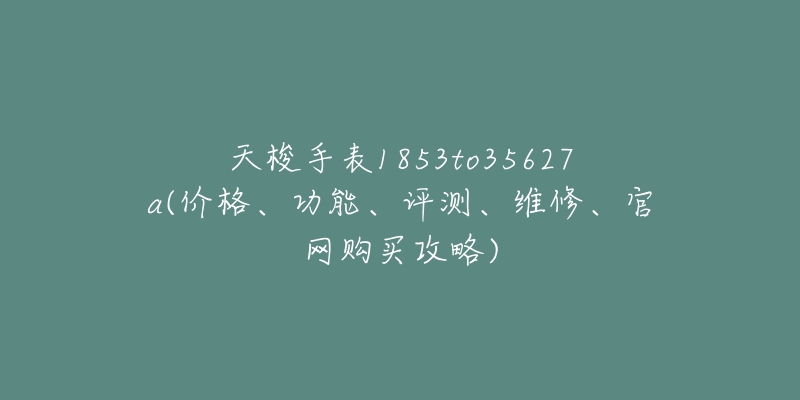 天梭手表1853to35627a(价格、功能、评测、维修、官网购买攻略)