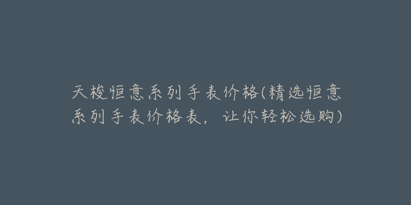 天梭恒意系列手表价格(精选恒意系列手表价格表,让你轻松选购)-名表号 天梭恒意系列手表价格(精选恒意系列手表价格表,让你轻松选购)