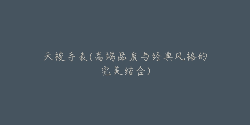 天梭手表(高端品质与经典风格的完美结合)-名表号 天梭手表(高端品质与经典风格的完美结合)