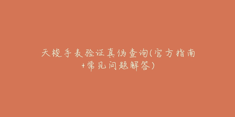 天梭手表验证真伪查询(官方指南+常见问题解答)-名表号 天梭手表验证真伪查询(官方指南+常见问题解答)