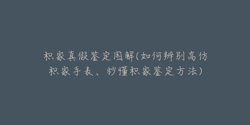 积家真假鉴定图解(如何辨别高仿积家手表、秒懂积家鉴定方法)
