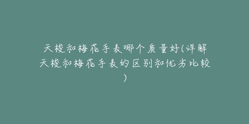 天梭和梅花手表哪个质量好(详解天梭和梅花手表的区别和优劣比较)