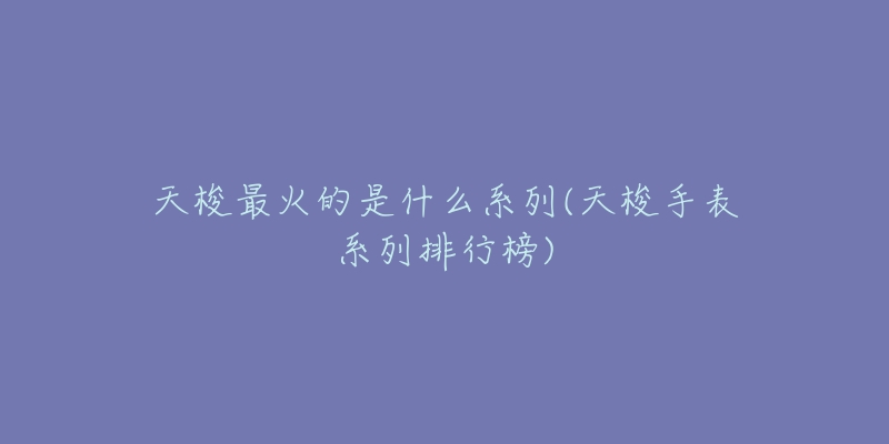 天梭最火的是什么系列(天梭手表系列排行榜)-名表号 天梭最火的是什么系列(天梭手表系列排行榜)
