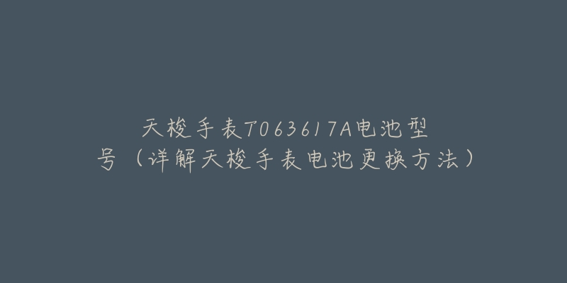 天梭手表T063617A电池型号(详解天梭手表电池更换方法)-名表号 天梭手表T063617A电池型号(详解天梭手表电池更换方法)