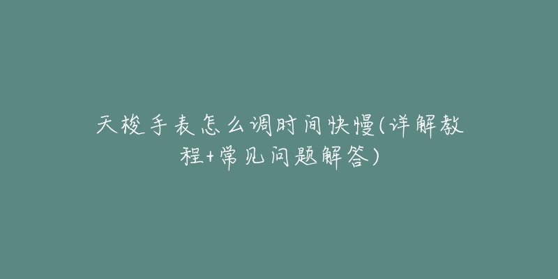 天梭手表怎么调时间快慢(详解教程+常见问题解答)-名表号 天梭手表怎么调时间快慢(详解教程+常见问题解答)