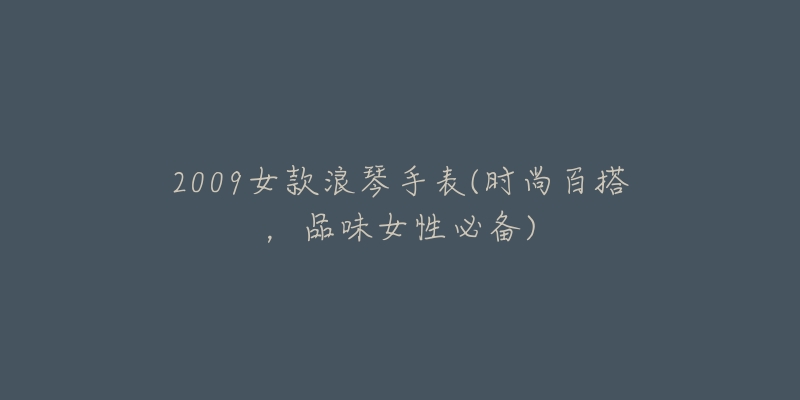 2009女款浪琴手表(时尚百搭,品味女性必备)-名表号 2009女款浪琴手表(时尚百搭,品味女性必备)