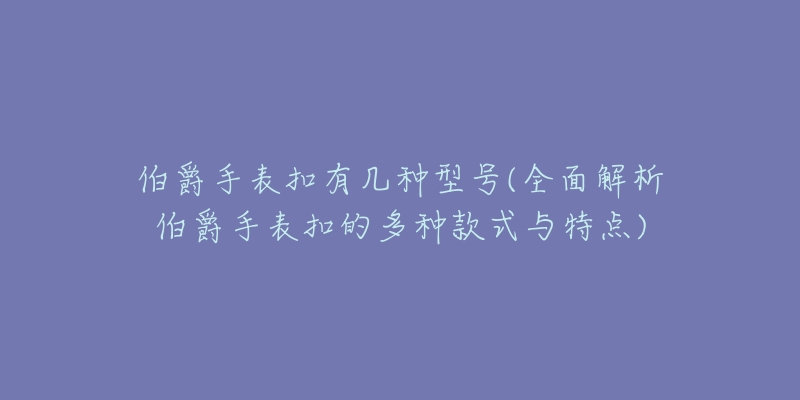 伯爵手表扣有几种型号(全面解析伯爵手表扣的多种款式与特点)-名表号 伯爵手表扣有几种型号(全面解析伯爵手表扣的多种款式与特点)