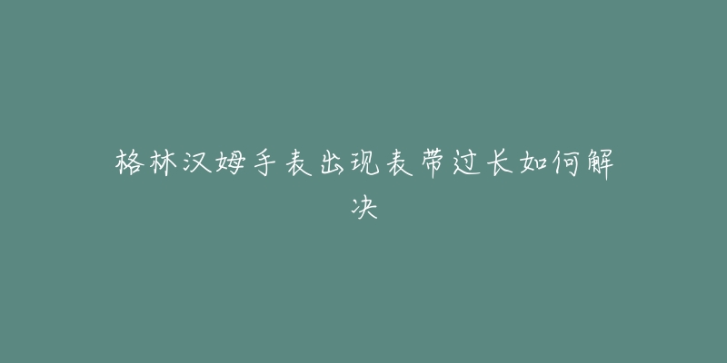 格林汉姆手表出现表带过长如何解决