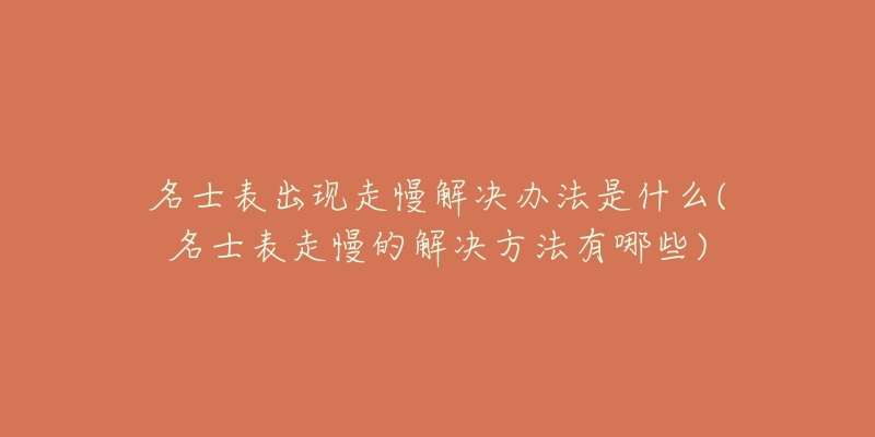 名士表出现走慢解决办法是什么(名士表走慢的解决方法有哪些)