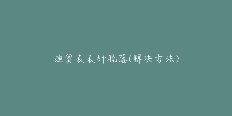 迪奥表表针脱落(解决方法)-名表号 迪奥表表针脱落(解决方法)