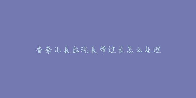 香奈儿表出现表带过长怎么处理