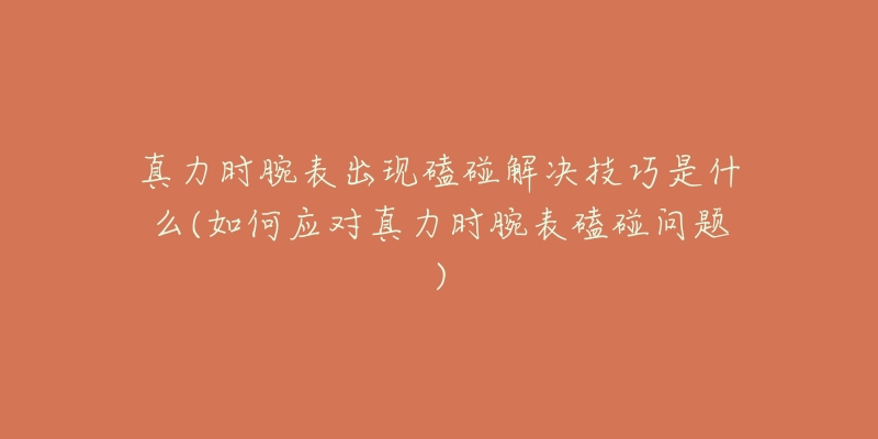 真力时腕表出现磕碰解决技巧是什么(如何应对真力时腕表磕碰问题)-名表号 真力时腕表出现磕碰解决技巧是什么(如何应对真力时腕表磕碰问题)