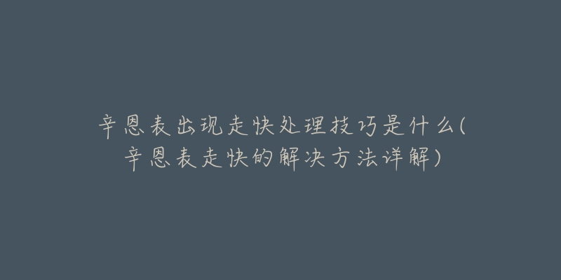 辛恩表出现走快处理技巧是什么(辛恩表走快的解决方法详解)