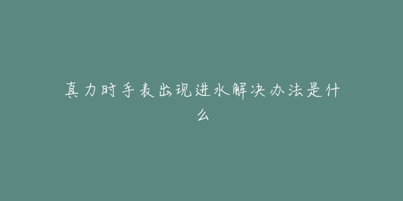 真力时手表出现进水解决办法是什么-名表号 真力时手表出现进水解决办法是什么