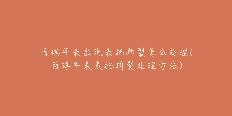 百琪年表出现表把断裂怎么处理(百琪年表表把断裂处理方法)-名表号 百琪年表出现表把断裂怎么处理(百琪年表表把断裂处理方法)