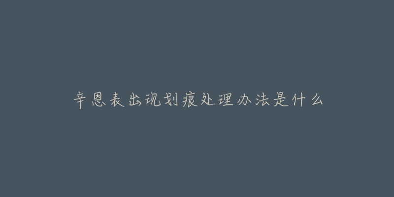 辛恩表出现划痕处理办法是什么