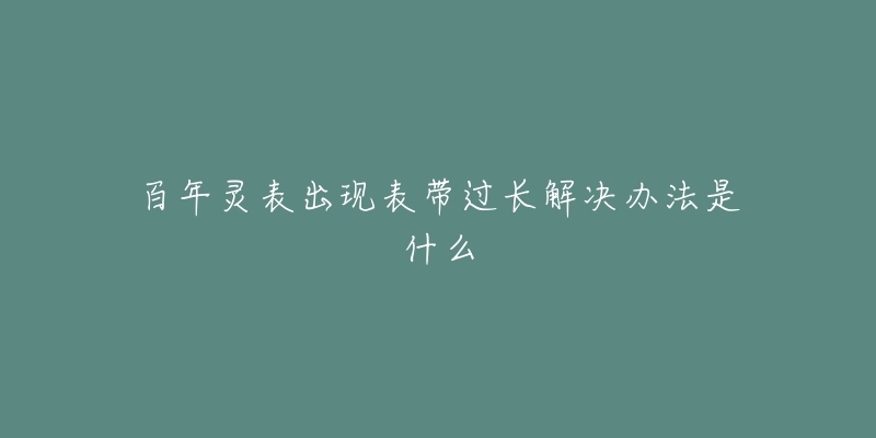百年灵表出现表带过长解决办法是什么-名表号 百年灵表出现表带过长解决办法是什么