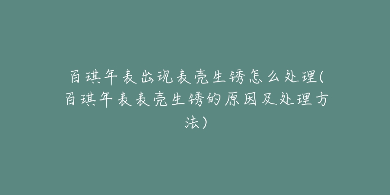 百琪年表出现表壳生锈怎么处理(百琪年表表壳生锈的原因及处理方法)-名表号 百琪年表出现表壳生锈怎么处理(百琪年表表壳生锈的原因及处理方法)