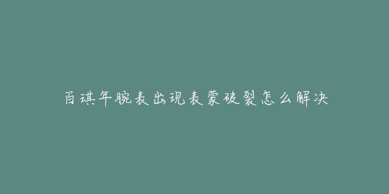 百琪年腕表出现表蒙破裂怎么解决