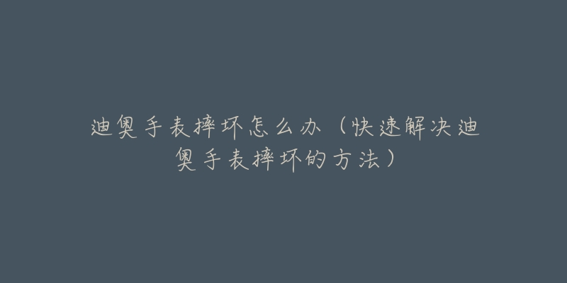 迪奥手表摔坏怎么办（快速解决迪奥手表摔坏的方法）