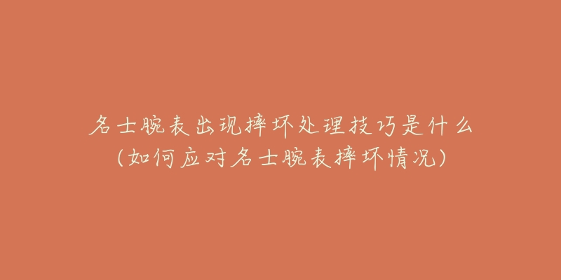 名士腕表出现摔坏处理技巧是什么(如何应对名士腕表摔坏情况)