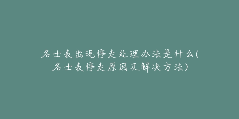 名士表出现停走处理办法是什么(名士表停走原因及解决方法)-名表号 名士表出现停走处理办法是什么(名士表停走原因及解决方法)