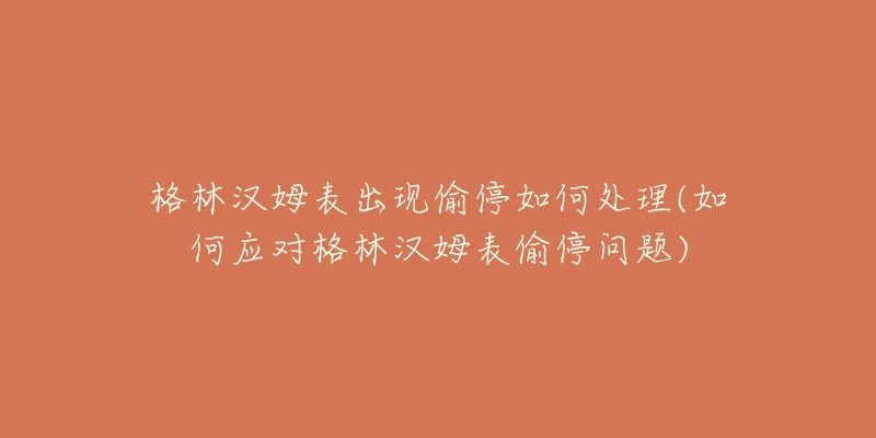 格林汉姆表出现偷停如何处理(如何应对格林汉姆表偷停问题)