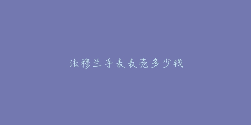 法穆兰手表表壳多少钱