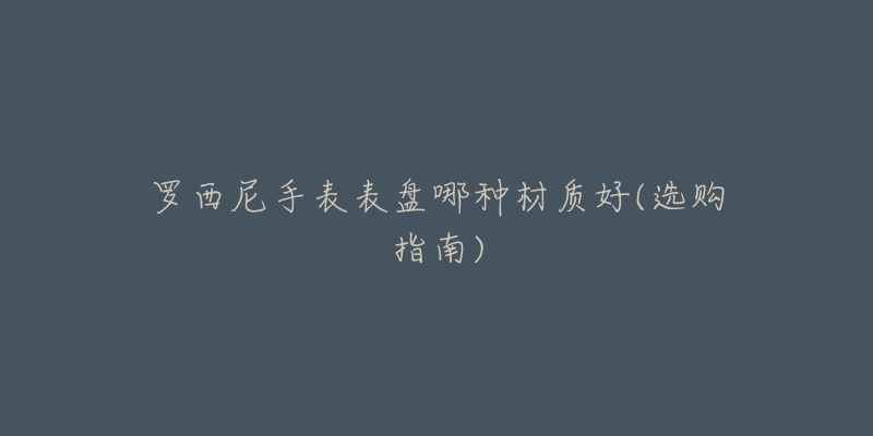 罗西尼手表表盘哪种材质好(选购指南)-名表号 罗西尼手表表盘哪种材质好(选购指南)
