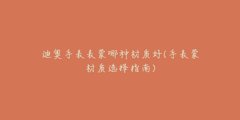 迪奥手表表蒙哪种材质好(手表蒙材质选择指南)-名表号 迪奥手表表蒙哪种材质好(手表蒙材质选择指南)