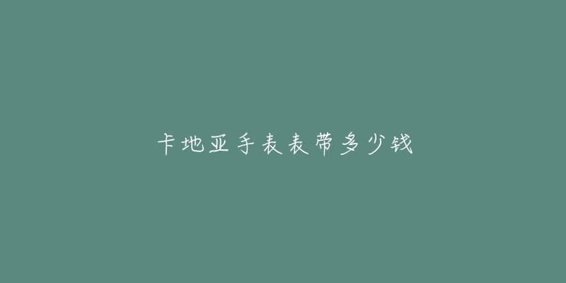 卡地亚手表表带多少钱-名表号 卡地亚手表表带多少钱