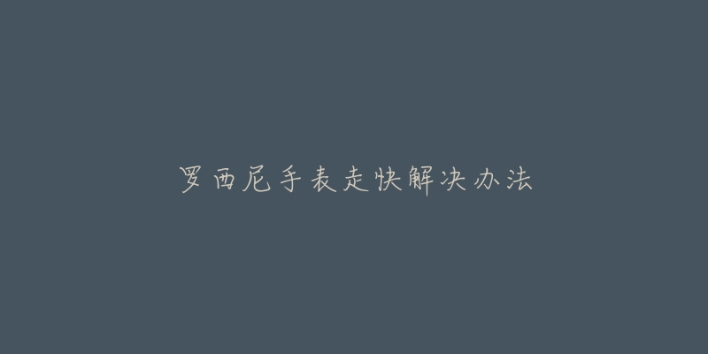 罗西尼手表走快解决办法