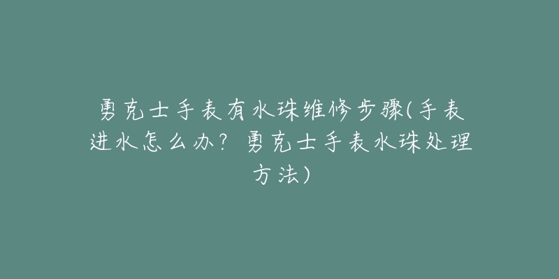勇克士手表有水珠维修步骤(手表进水怎么办?勇克士手表水珠处理方法)-名表号 勇克士手表有水珠维修步骤(手表进水怎么办?勇克士手表水珠处理方法)