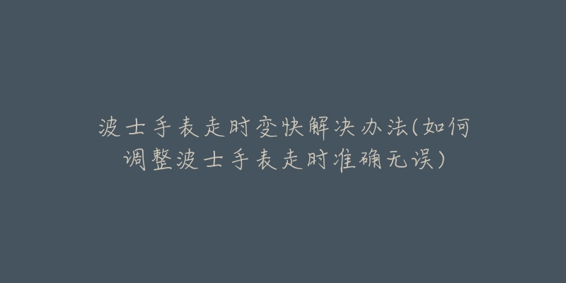 波士手表走时变快解决办法(如何调整波士手表走时准确无误)-名表号 波士手表走时变快解决办法(如何调整波士手表走时准确无误)